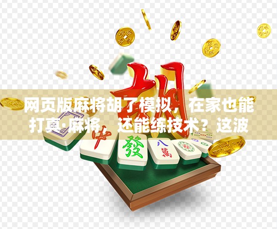 网页版麻将胡了模拟，在家也能打真·麻将，还能练技术？这波操作太秀了！