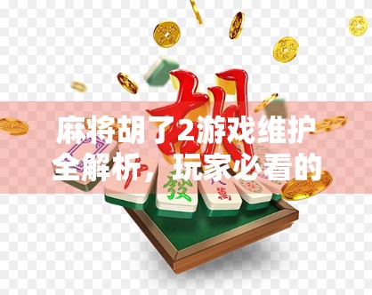 麻将胡了2游戏维护全解析，玩家必看的停服攻略与未来期待