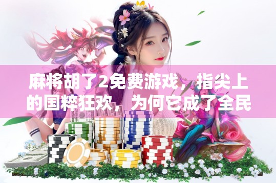 麻将胡了2免费游戏，指尖上的国粹狂欢，为何它成了全民新宠？