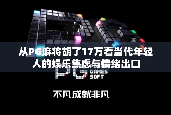从PG麻将胡了17万看当代年轻人的娱乐焦虑与情绪出口