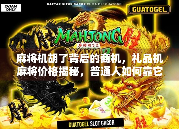 麻将机胡了背后的商机,礼品机麻将价格揭秘,普通人如何靠它月入过万?