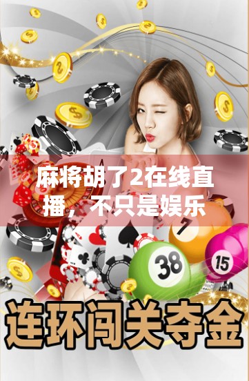 麻将胡了2在线直播，不只是娱乐，更是社交新生态的崛起