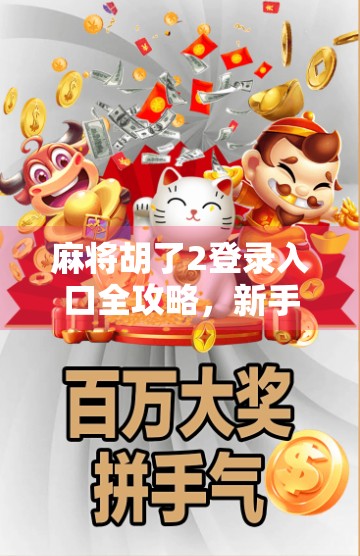 麻将胡了2登录入口全攻略，新手必看，轻松上手赢在起跑线！