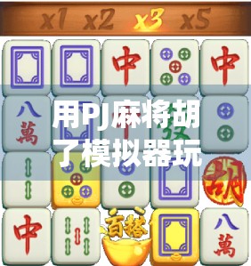用PJ麻将胡了模拟器玩转虚拟牌局，新手也能秒变麻将大师！