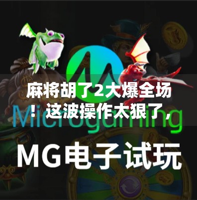 麻将胡了2大爆全场！这波操作太狠了，网友直呼不是人！