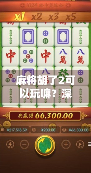 麻将胡了2可以玩嘛？深度测评告诉你这游戏到底值不值得下！