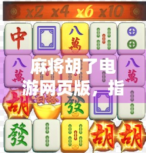麻将胡了电游网页版，指尖上的传统娱乐，为何在数字时代越玩越火？