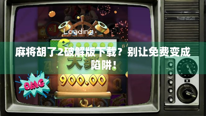 麻将胡了2破解版下载?别让免费变成陷阱!