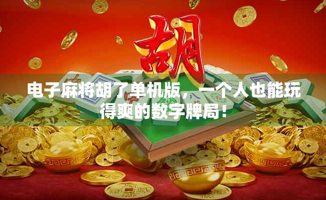 电子麻将胡了单机版，一个人也能玩得爽的数字牌局！