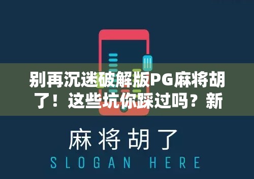 别再沉迷破解版PG麻将胡了！这些坑你踩过吗？新手必看避雷指南！