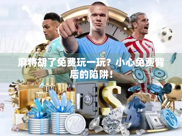 麻将胡了免费玩一玩？小心免费背后的陷阱！