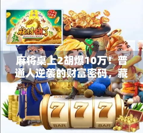 麻将桌上2胡爆10万！普通人逆袭的财富密码，藏在你每天忽略的细节里