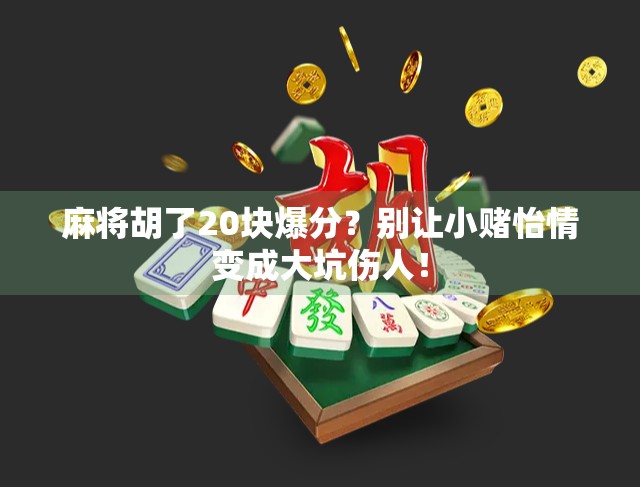麻将胡了20块爆分?别让小赌怡情变成大坑伤人!