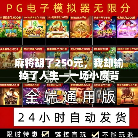 麻将胡了250元,我却输掉了人生—一场小赢背后的沉沦陷阱