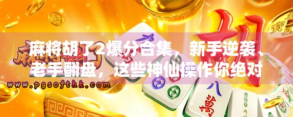 麻将胡了2爆分合集，新手逆袭、老手翻盘，这些神仙操作你绝对没见过！