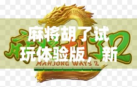 麻将胡了试玩体验版，新手友好还是老玩家的新玩具？深度测评来了！