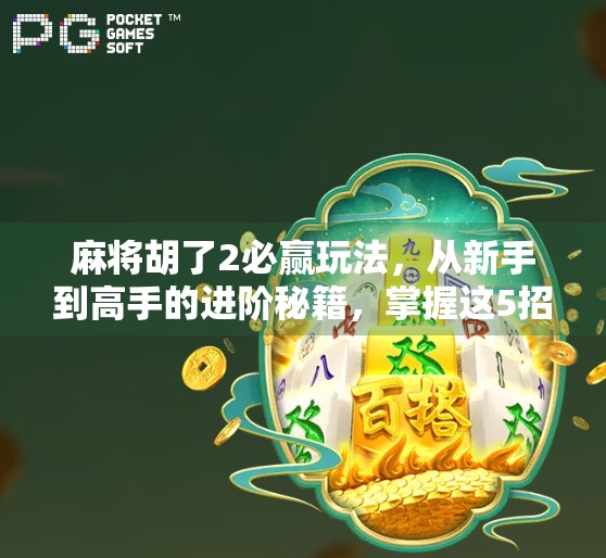 麻将胡了2必赢玩法，从新手到高手的进阶秘籍，掌握这5招让你稳赢不输！