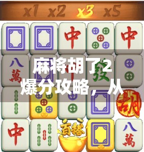 麻将胡了2爆分攻略,从新手到高手,轻松实现一炮双响! 麻将胡了2爆分攻略,从新手到高手,轻松实现一炮双响!