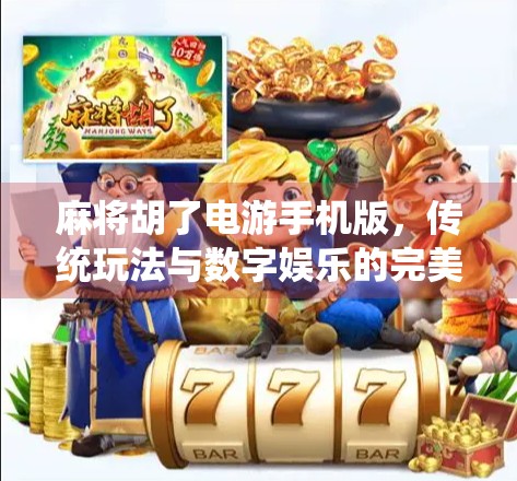 麻将胡了电游手机版，传统玩法与数字娱乐的完美融合，你还在用老方法打麻将吗？