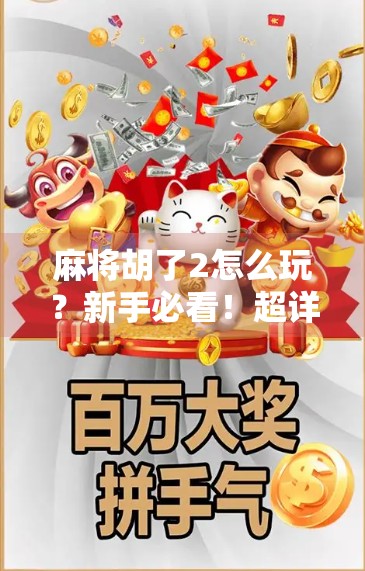 麻将胡了2怎么玩？新手必看！超详细规则解析+实战技巧全攻略！