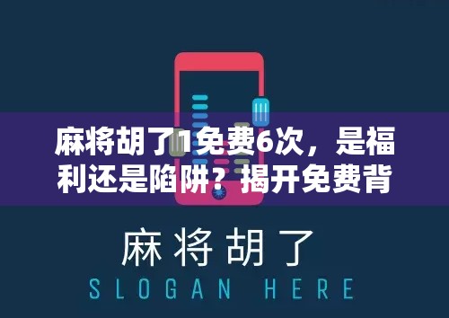 麻将胡了1免费6次，是福利还是陷阱？揭开免费背后的真相！