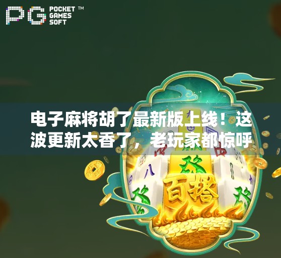 电子麻将胡了最新版上线!这波更新太香了,老玩家都惊呼,终于等到你!