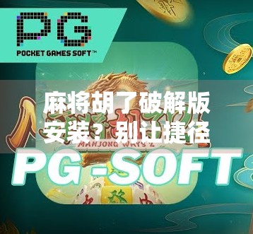 麻将胡了破解版安装？别让捷径变成陷阱！