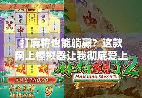 打麻将也能躺赢？这款网上模拟器让我彻底爱上了虚拟胡牌的快乐！