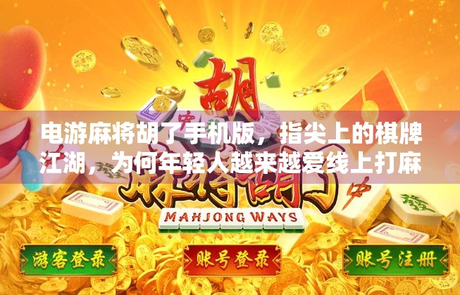 电游麻将胡了手机版,指尖上的棋牌江湖,为何年轻人越来越爱线上打麻将?