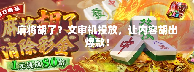 麻将胡了？文审机投放，让内容胡出爆款！