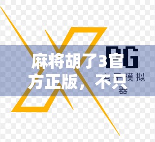 麻将胡了3官方正版，不只是游戏，更是中国式社交的数字传承
