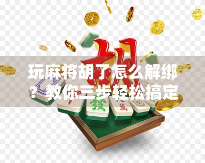玩麻将胡了怎么解绑？教你三步轻松搞定，再也不怕账号被锁！