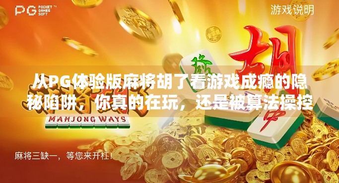 从PG体验版麻将胡了看游戏成瘾的隐秘陷阱，你真的在玩，还是被算法操控？