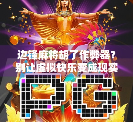 边锋麻将胡了作弊器?别让虚拟快乐变成现实陷阱! 边锋麻将胡了作弊器?别让虚拟快乐变成现实陷阱!