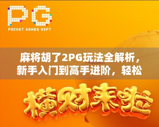 麻将胡了2PG玩法全解析，新手入门到高手进阶，轻松玩转策略与运气的博弈！