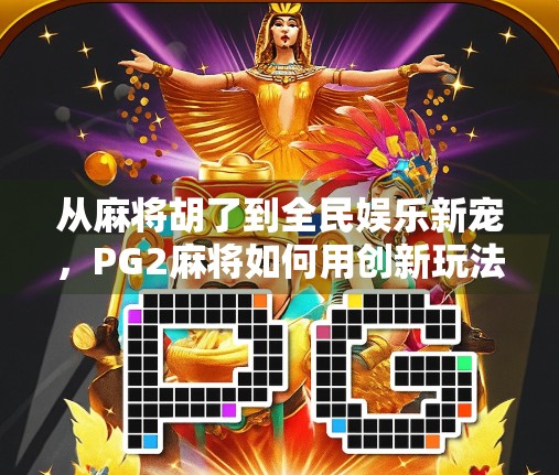 从麻将胡了到全民娱乐新宠,PG2麻将如何用创新玩法掀起社交热潮?