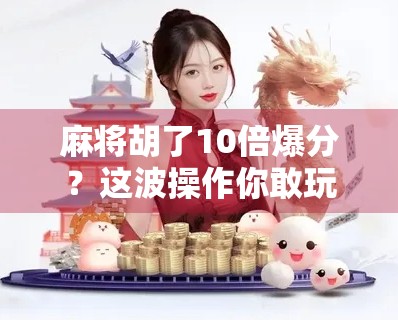 麻将胡了10倍爆分？这波操作你敢玩吗？揭秘爆分背后的套路与真相！