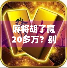 麻将胡了赢20多万?别急着高兴,这背后藏着你可能忽略的法律雷区!
