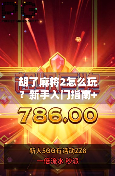 胡了麻将2怎么玩？新手入门指南+进阶技巧全解析，让你轻松上手！