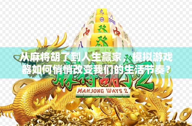 从麻将胡了到人生赢家，模拟游戏器如何悄悄改变我们的生活节奏？