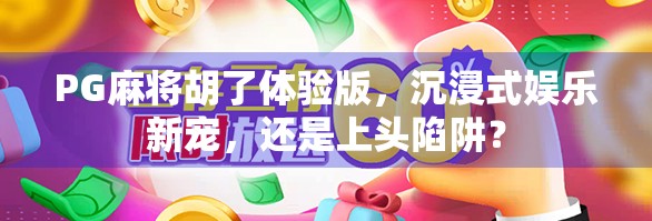 PG麻将胡了体验版，沉浸式娱乐新宠，还是上头陷阱？