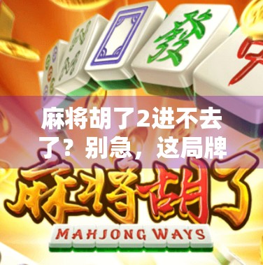 麻将胡了2进不去了？别急，这局牌运背后藏着你没看懂的人生逻辑！