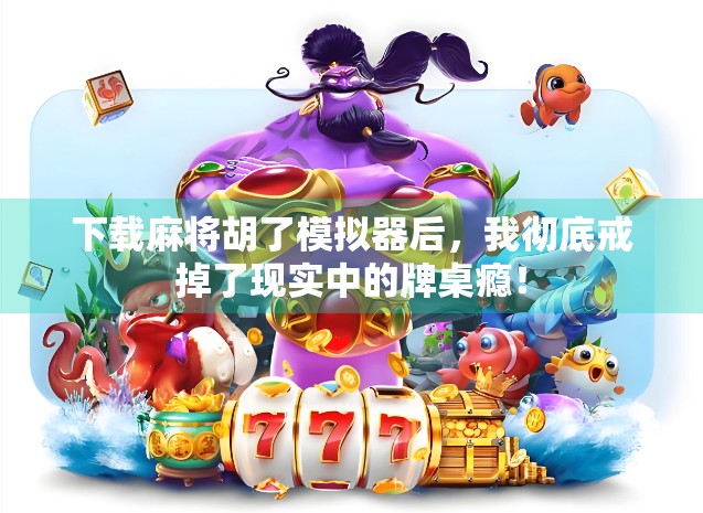 下载麻将胡了模拟器后，我彻底戒掉了现实中的牌桌瘾！