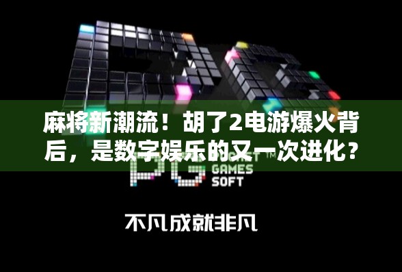麻将新潮流！胡了2电游爆火背后，是数字娱乐的又一次进化？