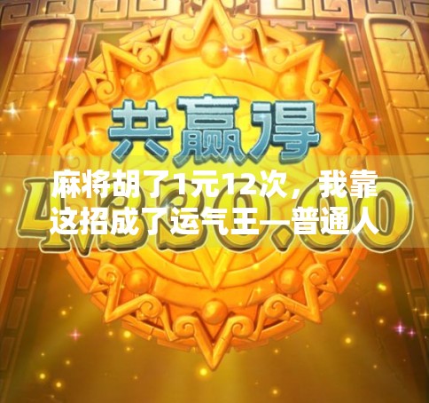 麻将胡了1元12次，我靠这招成了运气王—普通人也能逆袭的副业玩法！