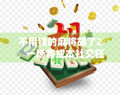 不用钱的麻将胡了2，一场零成本社交狂欢背后的真相
