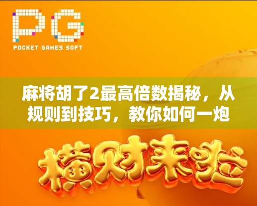 麻将胡了2最高倍数揭秘，从规则到技巧，教你如何一炮翻盘！