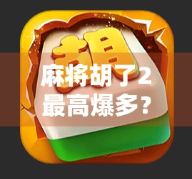 麻将胡了2最高爆多？揭秘背后隐藏的暴富陷阱与真实收益真相！