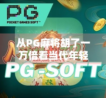 从PG麻将胡了一万倍看当代年轻人的娱乐幻觉与精神焦虑
