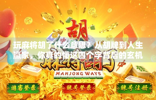 玩麻将胡了什么意思?从胡牌到人生赢家,你真的懂这四个字背后的玄机吗?